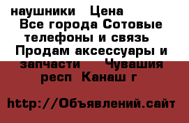 наушники › Цена ­ 3 015 - Все города Сотовые телефоны и связь » Продам аксессуары и запчасти   . Чувашия респ.,Канаш г.